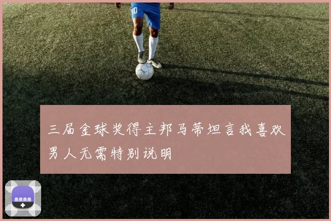 三届金球奖得主邦马蒂坦言我喜欢男人无需特别说明