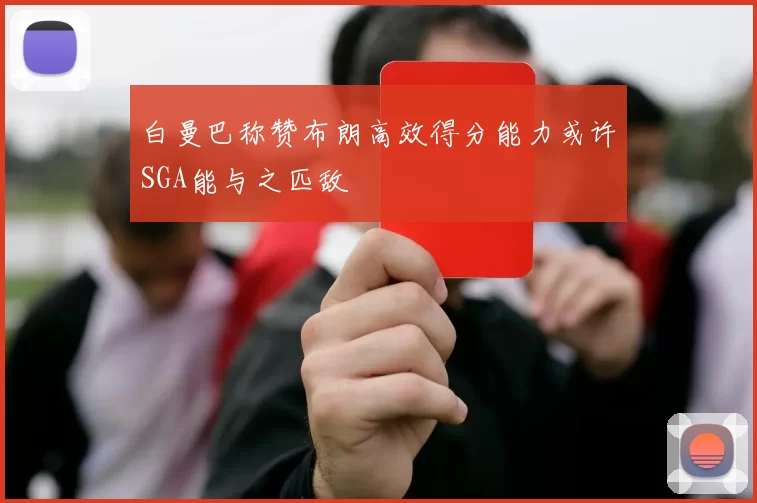 白曼巴称赞布朗高效得分能力或许SGA能与之匹敌