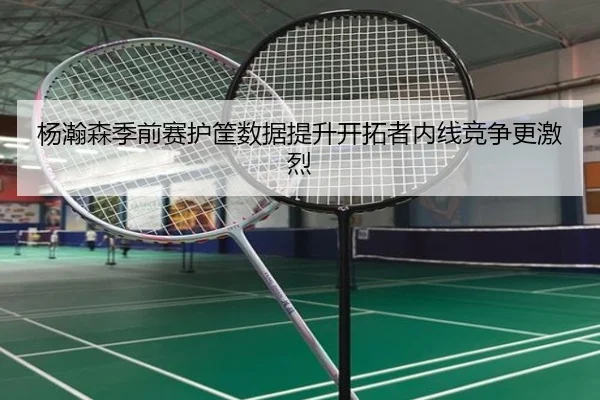 杨瀚森季前赛护筐数据提升开拓者内线竞争更激烈